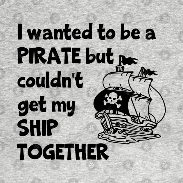 I Wanted To Be A Pirate But Couldn't Get My Ship Together by KayBee Gift Shop